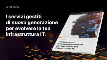 I servizi gestiti di nuova generazione per evolvere la tua infrastruttura IT